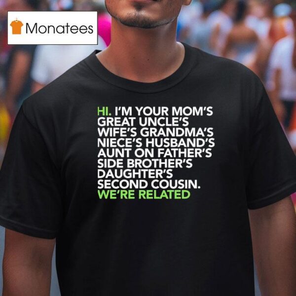 Hi I M Your Moms Great Uncles Wifes Grandmas We Are Related T Shirt