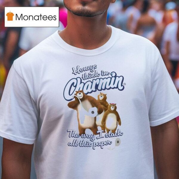Honeys Think I M Charmin The Way I Stack All This Paper T Shirt