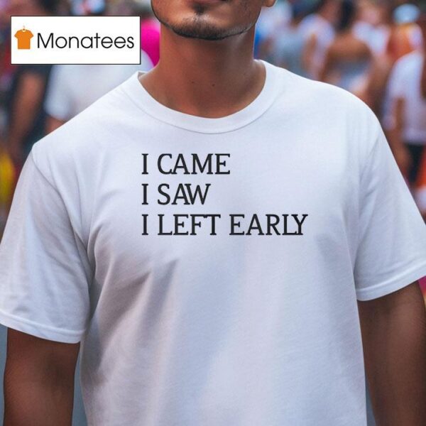 I Came I Saw I Left Early T Shirt