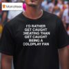 I D Rather Get Caught Cheating Than Get Caught Being A Coldplay Fan Assholes Live Forever T Shirt