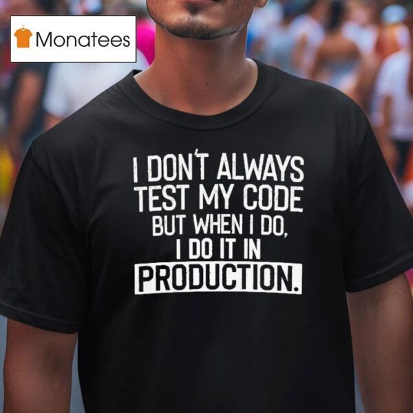 I Don T Always Test My Code But When I Do I Do It In Production T Shirt