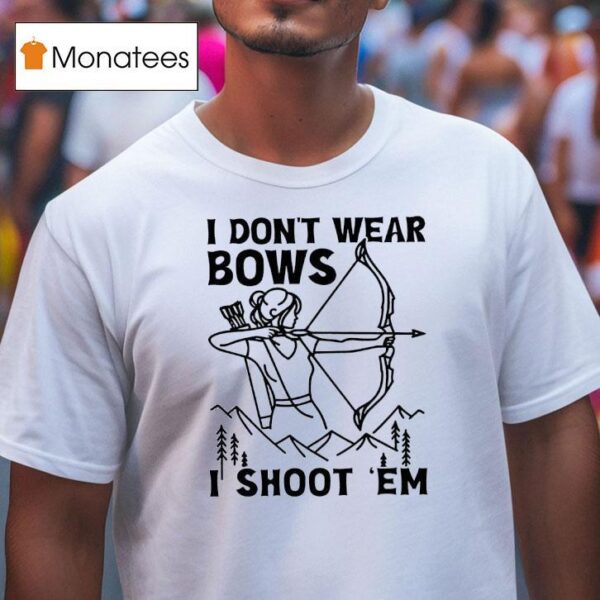 I Don T Wear Bows I Shoot Em T Shirt