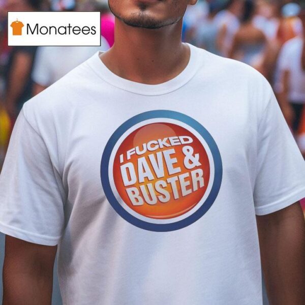 I Fucked Dave And Buster T Shirt