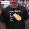 I Got Adhd A Darn Hot Dog T Shirt