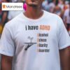 I Have Adhd Alcohol Driven Hilarity Disorder T Shirt