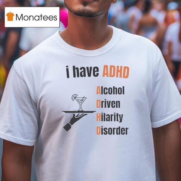 I Have Adhd Alcohol Driven Hilarity Disorder T Shirt