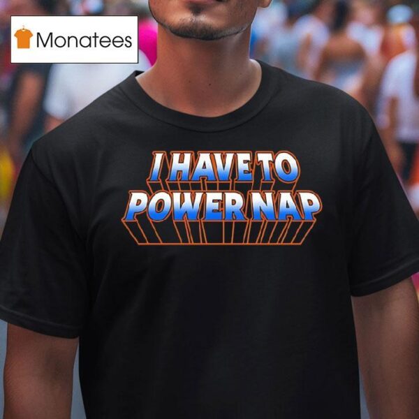 I Have To Power Nap T Shirt