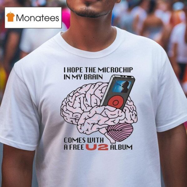 I Hope The Microchip In My Brain Comes With A Free U Album T Shirt