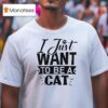 I Just Want To Be A Ca T Shirt