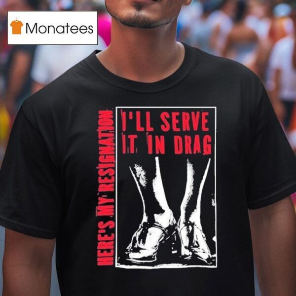 I Ll Serve It In Drag Here S My Resignation T Shirt