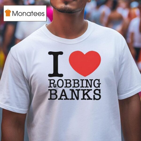 I Love Robbing Banks T Shirt
