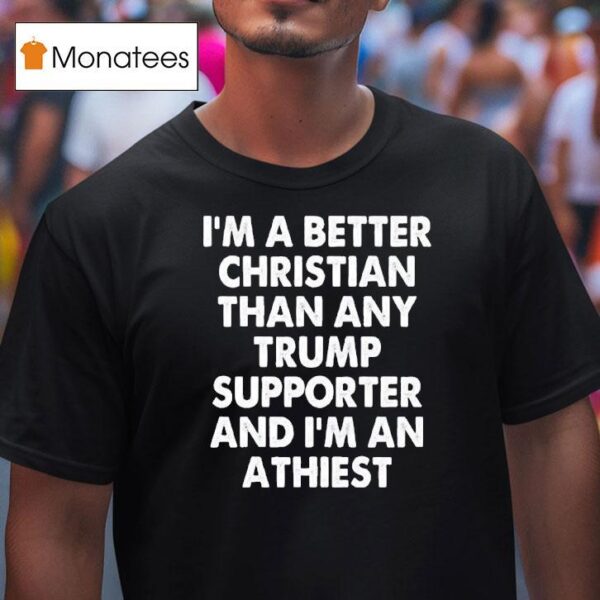 I M A Better Christian Than Any Trump Supporter Atheis T Shirt