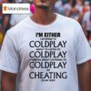 I M Either Listening To Coldplay About To Listen To Coldplay Thinking About Listening To Coldplay Or Cheating On My Wife T Shirt
