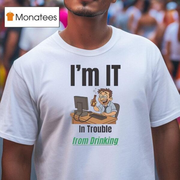 I M It In Trouble From Drinking T Shirt