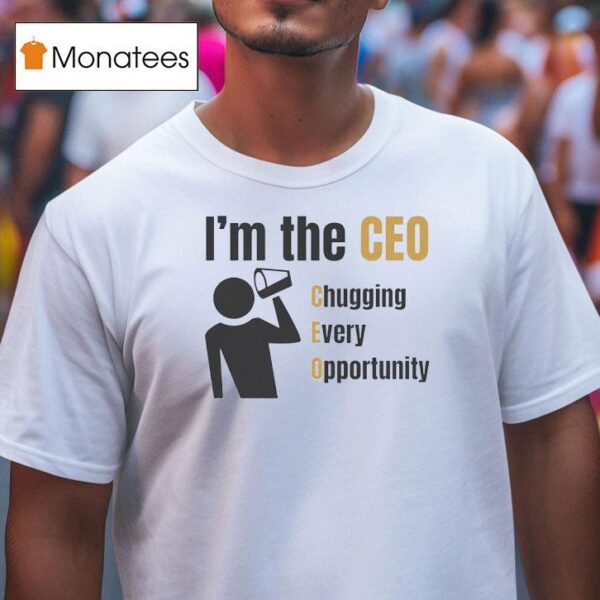 I M The Ceo Chugging Every Opportunity T Shirt