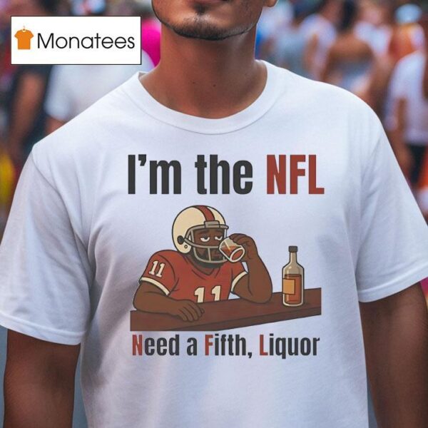 I M The Nfl Need A Fifth Liquor T Shirt