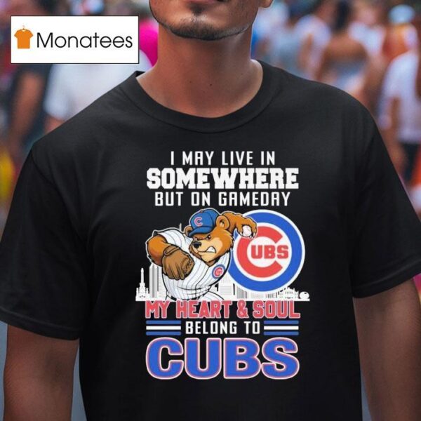 I May Live In Somewhere But On Gameday My Heart And Soul Belong To Chicago Cubs Masco T Shirt