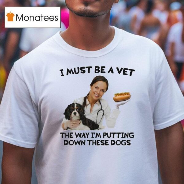 I Must Be A Vet The Way I M Putting Down These Dogs T Shirt