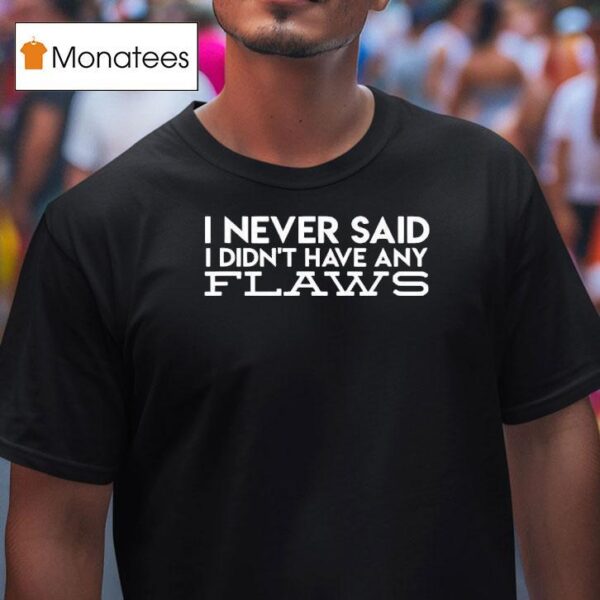 I Never Said I Didn T Have Any Flaws T Shirt
