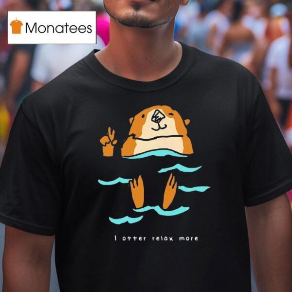 I Otter Relax More T Shirt