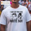 I Said Eat This Box White Boy T Shirt