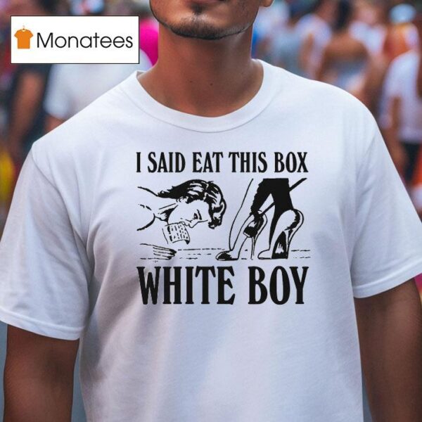 I Said Eat This Box White Boy T Shirt