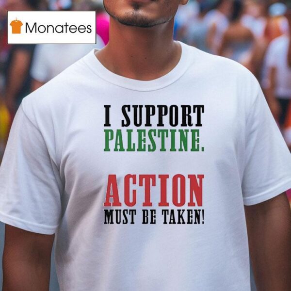 I Support Palestine Action Must Be Taken T Shirt