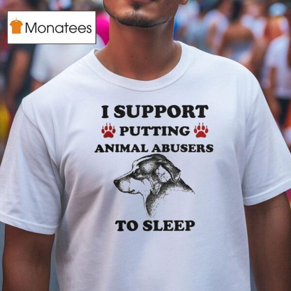 I Support Putting Animal Abusers To Sleep Dog T Shirt