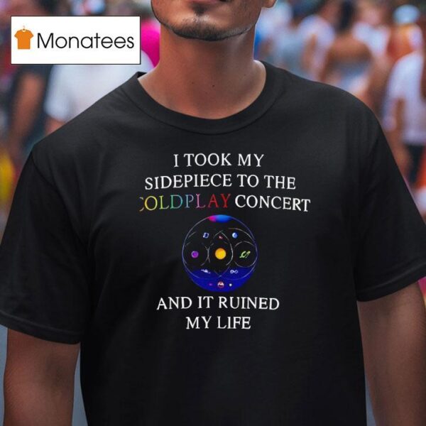 I Took My Sidepiece To The Coldplay Concert And It Ruined My Life New T Shirt