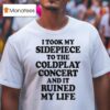 I Took My Sidepiece To The Concert And It Ruined My Life T Shirt