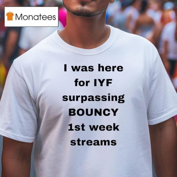 I Was Here For Iyf Surpassing Bouncy St Week Streams T Shirt