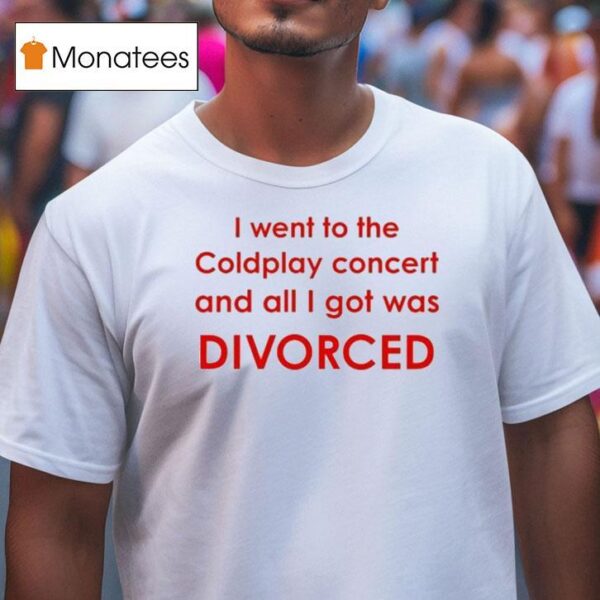 I Went To Coldplay Concert And All I Got Was Divorced T Shirt