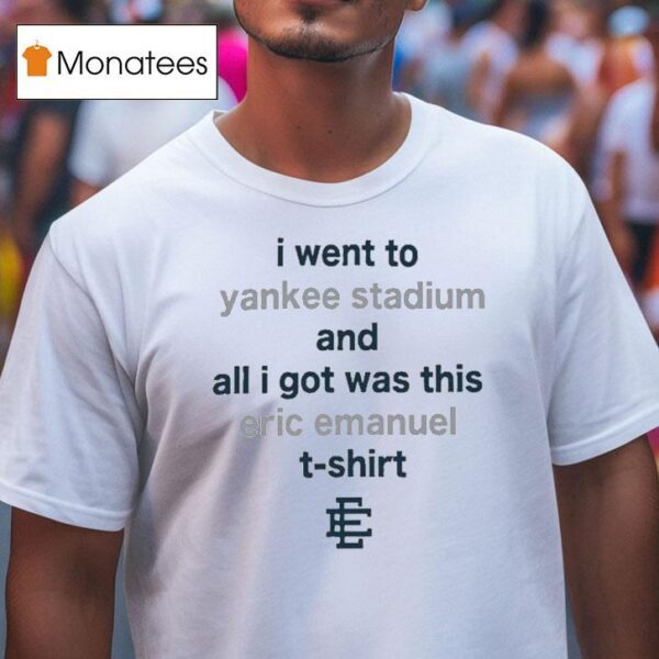I Went To New York Yankees Stadium And All I Got Was This Eric Emanuel T Shirt