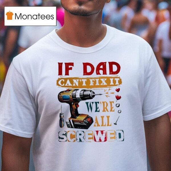 If Dad Can T Fix It We Re All Screwed T Shirt