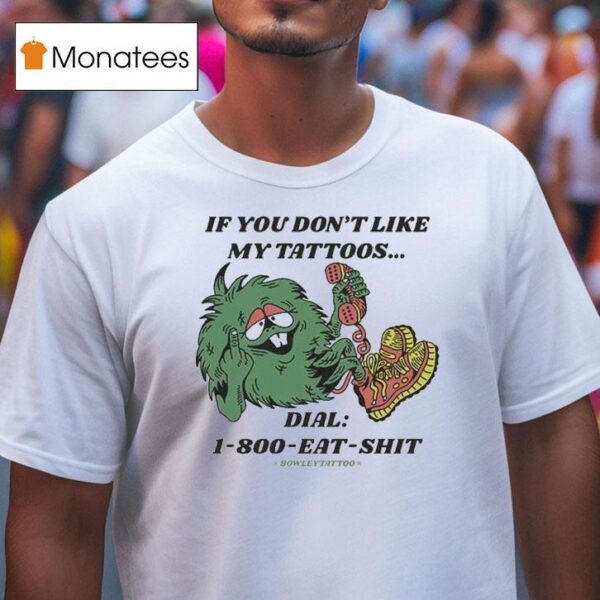 If You Don T Like My Tattoos Dial Eat Shit Bowley Tattoo T Shirt