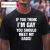 If You Think I M Gay You Should Meet My Dads T Shirt