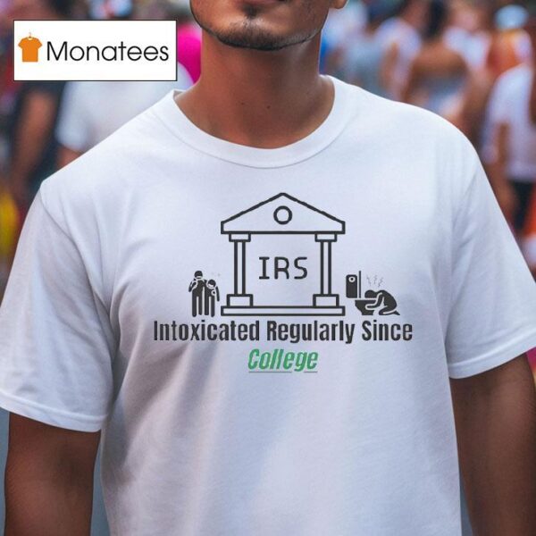 Irs Intoxicated Regularly Since College T Shirt