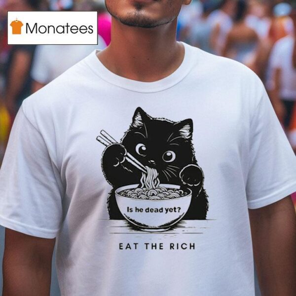 Is He Dead Yet Eat The Rich Black Ca T Shirt
