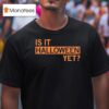 Is It Halloween Ye T Shirt