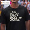It S A Bad Day To Be A Bucket Of Cookies T Shirt