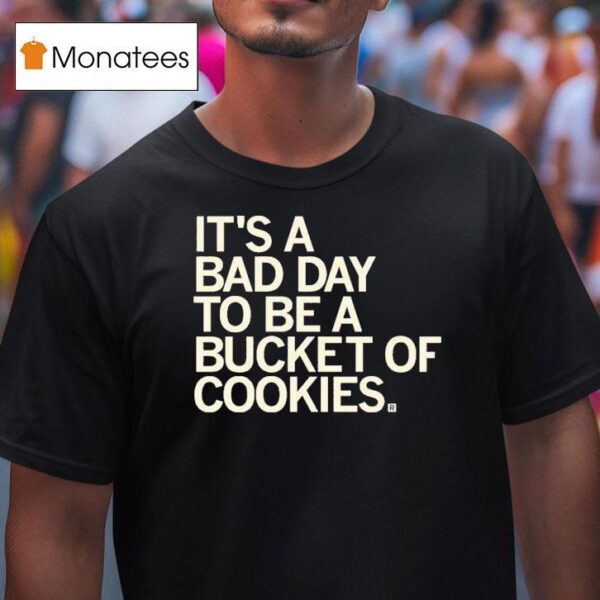 It S A Bad Day To Be A Bucket Of Cookies T Shirt