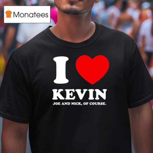 Joe Jonas I Love Kevin Joe And Nick Of Course T Shirt