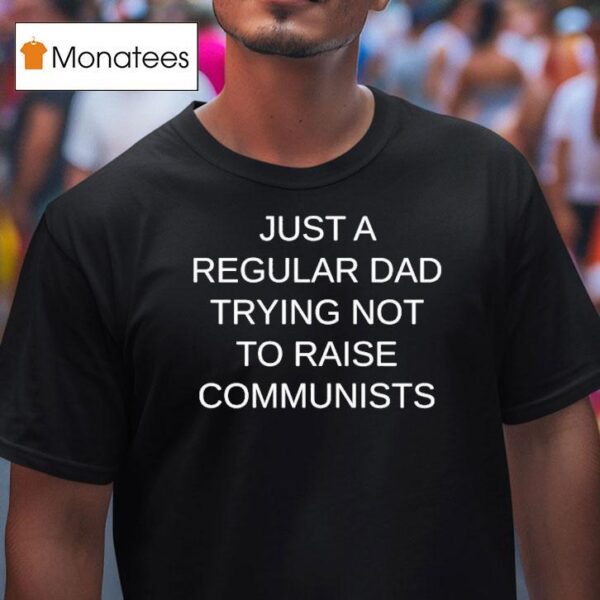 Just A Regular Dad Trying Not To Raise Communists T Shirt