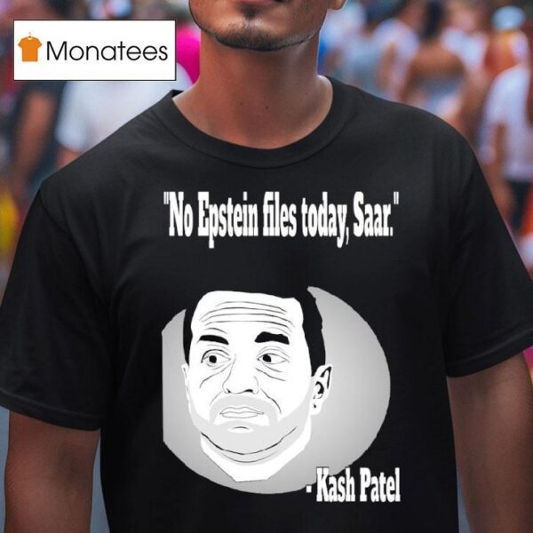 Kash Patel No Epstein Files Today Saar T Shirt