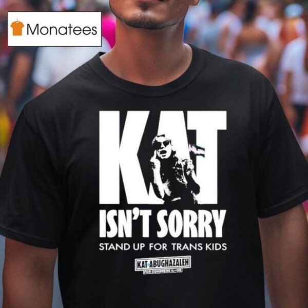 Kat For Illinois Kat Isn T Sorry Stand Up For Trans Kids Kat Abughazaleh T Shirt
