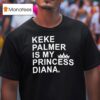 Keke Palmer Is My Princess Diana T Shirt