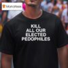 Kill All Our Elected Pedophiles T Shirt
