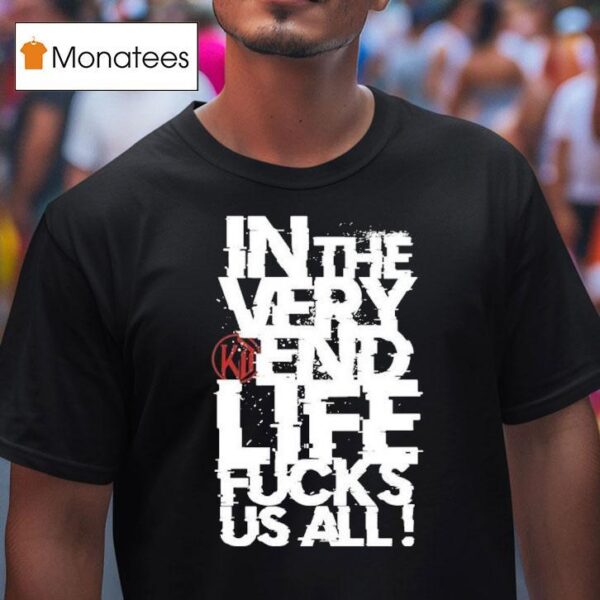 Kissin Dynamite In The Very End Life Fucks Us All T Shirt