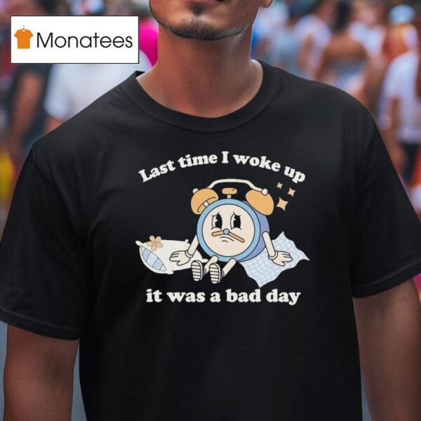 Last Time I Woke Up It Was A Bad Day Clock T Shirt