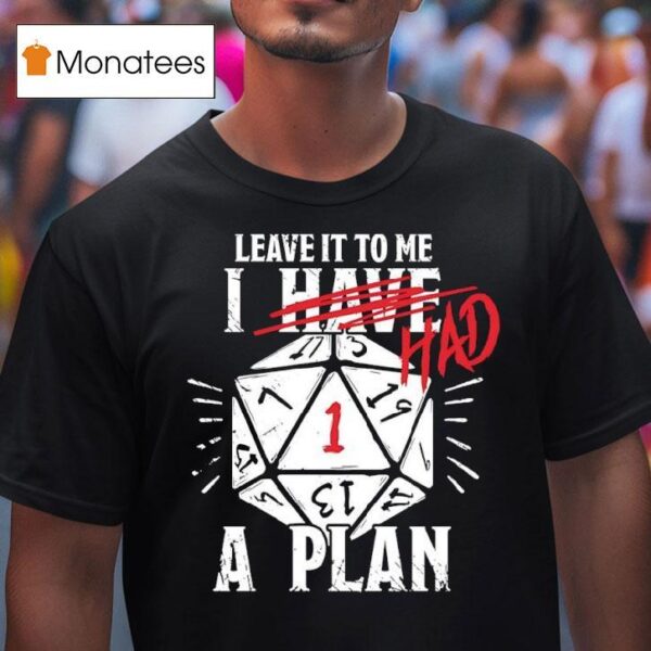 Leave It To Me I Had A Plan T Shirt